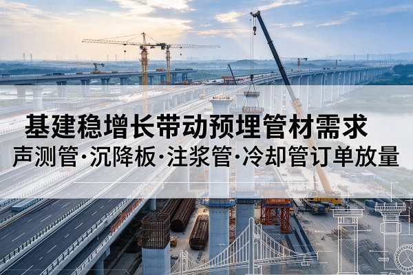 渭南基建稳增长带动预埋监测管材需求,声测管、沉降板、注浆管订单持续放量