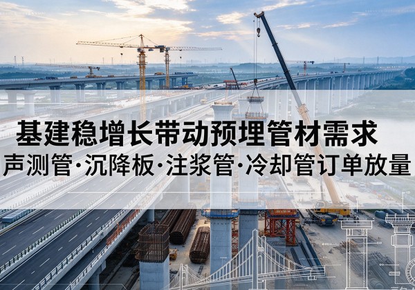 渭南基建稳增长带动预埋监测管材需求，声测管、沉降板、注浆管订单持续放量